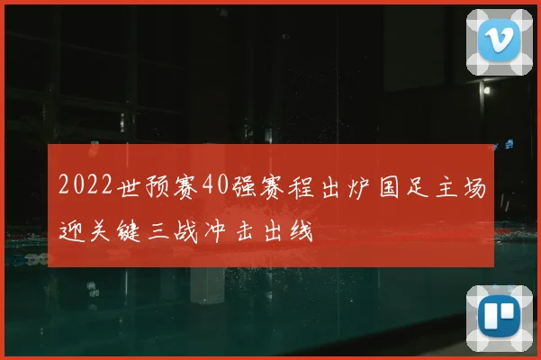 2022世预赛40强赛程出炉国足主场迎关键三战冲击出线