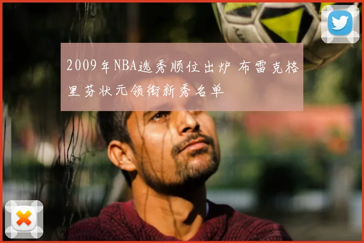 2009年NBA选秀顺位出炉 布雷克格里芬状元领衔新秀名单