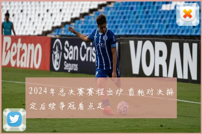 2024年总决赛赛程出炉 首轮对决排定后续争冠看点足