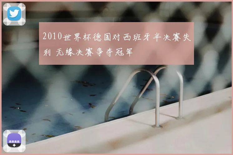 2010世界杯德国对西班牙半决赛失利 无缘决赛争夺冠军