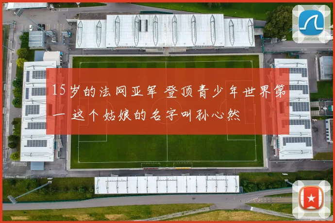15岁的法网亚军 登顶青少年世界第一 这个姑娘的名字叫孙心然