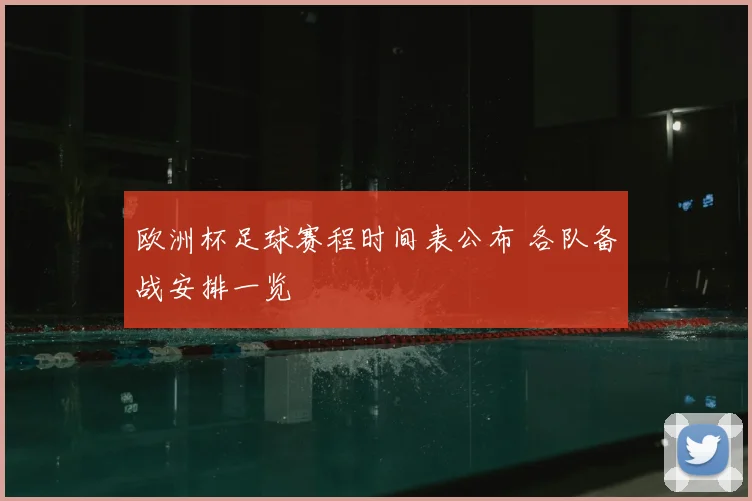 欧洲杯足球赛程时间表公布 各队备战安排一览