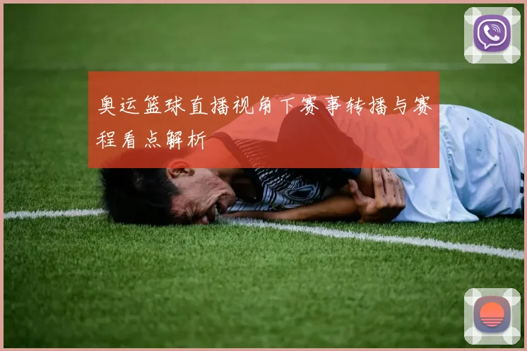 奥运篮球直播视角下赛事转播与赛程看点解析