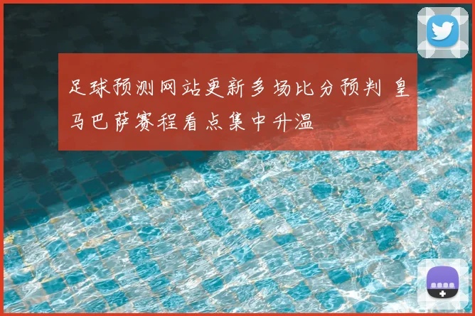 足球预测网站更新多场比分预判 皇马巴萨赛程看点集中升温