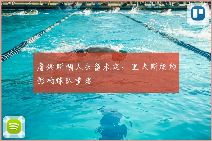 詹姆斯湖人去留未定,里夫斯续约影响球队重建