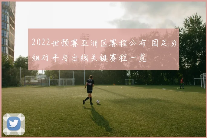 2022世预赛亚洲区赛程公布 国足分组对手与出线关键赛程一览
