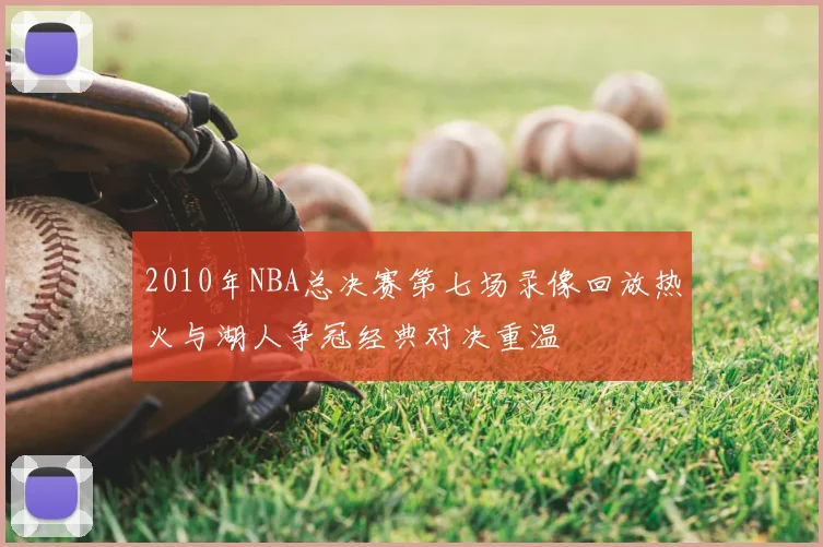 2010年NBA总决赛第七场录像回放热火与湖人争冠经典对决重温