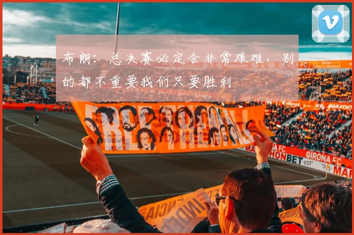 布朗：总决赛必定会非常艰难，别的都不重要我们只要胜利