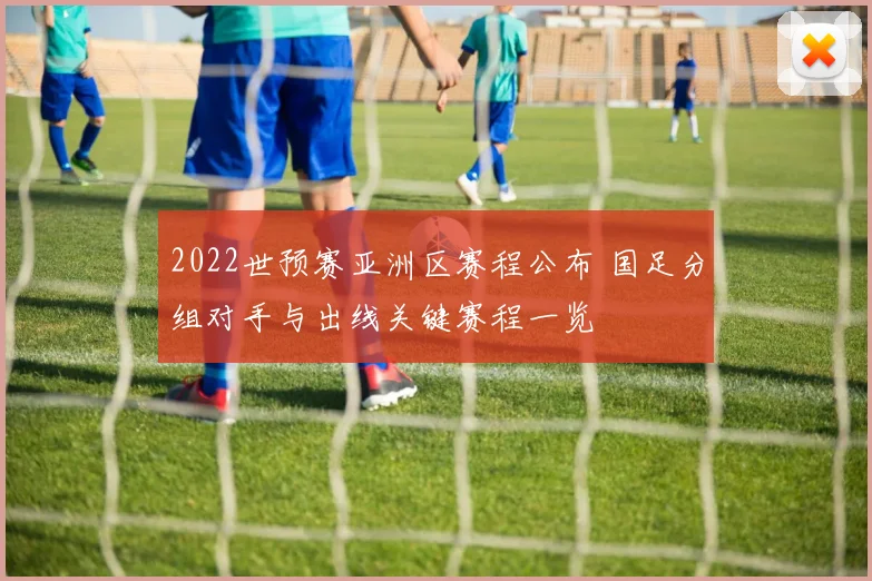 2022世预赛亚洲区赛程公布 国足分组对手与出线关键赛程一览