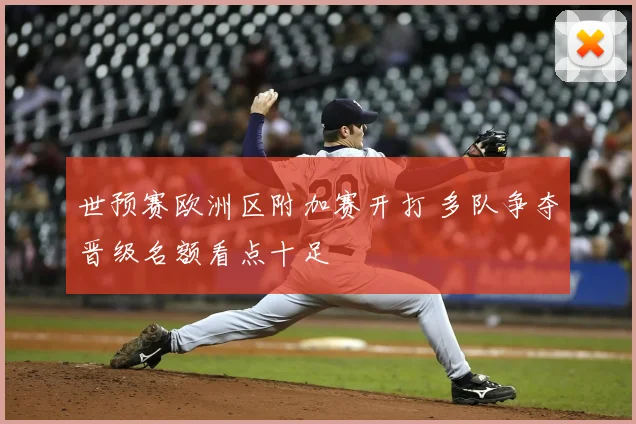 世预赛欧洲区附加赛开打 多队争夺晋级名额看点十足