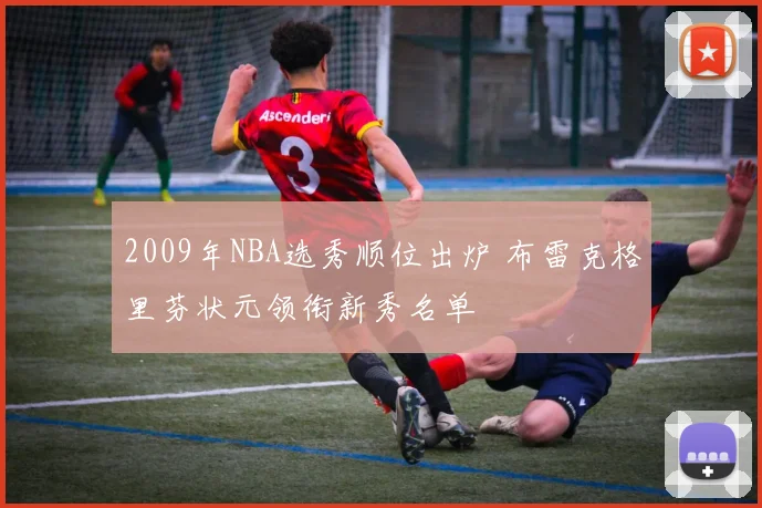 2009年NBA选秀顺位出炉 布雷克格里芬状元领衔新秀名单