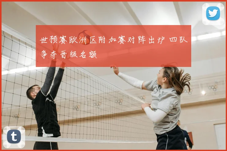 世预赛欧洲区附加赛对阵出炉 四队争夺晋级名额