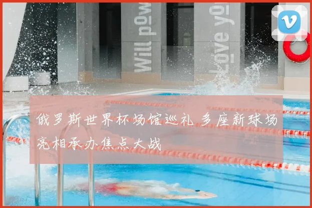 俄罗斯世界杯场馆巡礼 多座新球场亮相承办焦点大战