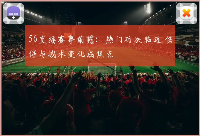 56直播赛事前瞻：热门对决临近 伤停与战术变化成焦点