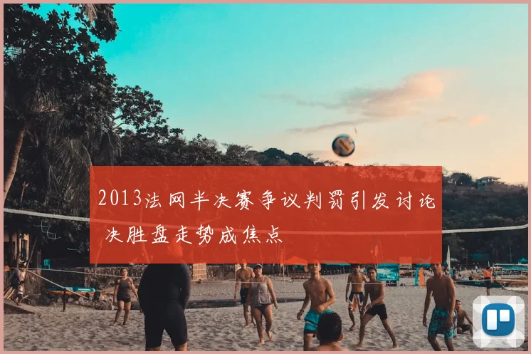 2013法网半决赛争议判罚引发讨论 决胜盘走势成焦点