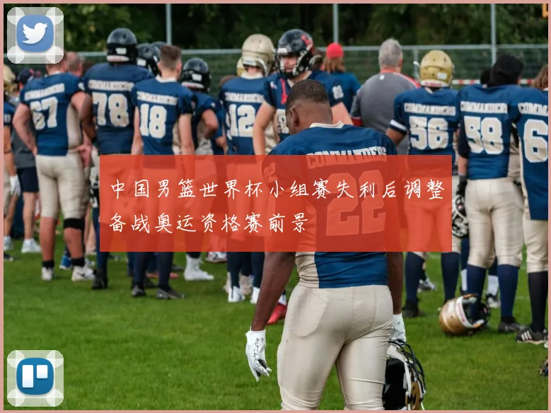 中国男篮世界杯小组赛失利后调整备战奥运资格赛前景