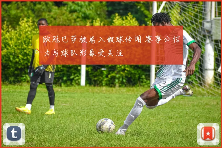 欧冠巴萨被卷入假球传闻 赛事公信力与球队形象受关注