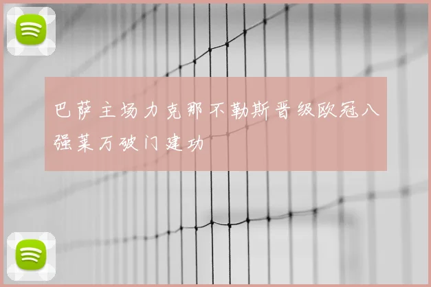 巴萨主场力克那不勒斯晋级欧冠八强莱万破门建功
