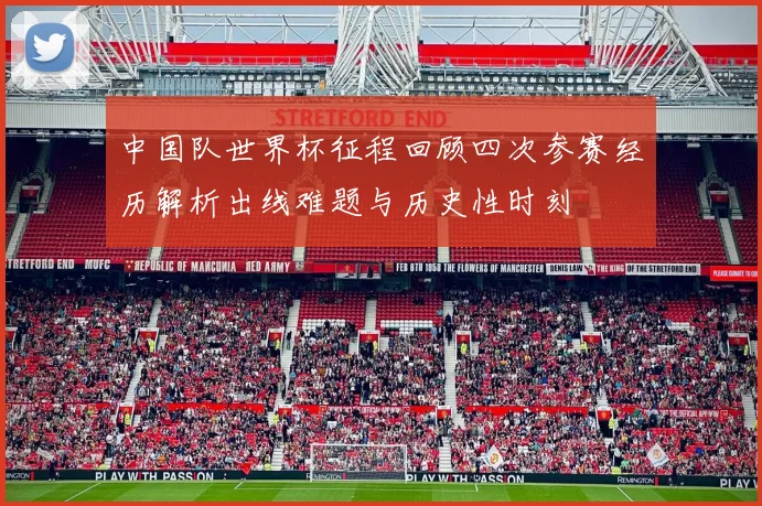 中国队世界杯征程回顾四次参赛经历解析出线难题与历史性时刻
