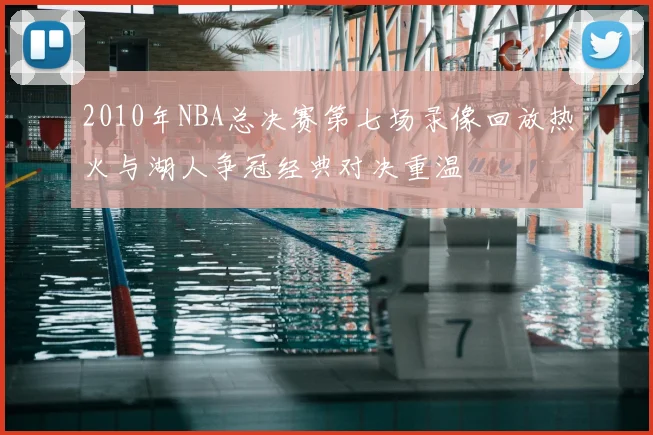 2010年NBA总决赛第七场录像回放热火与湖人争冠经典对决重温