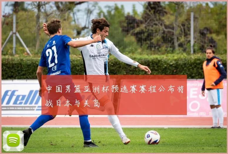 中国男篮亚洲杯预选赛赛程公布将战日本与关岛