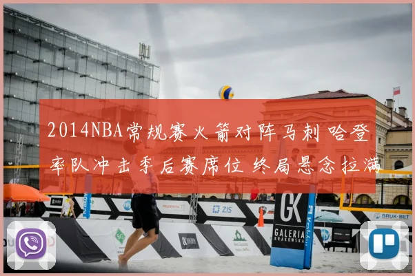 2014NBA常规赛火箭对阵马刺 哈登率队冲击季后赛席位 终局悬念拉满