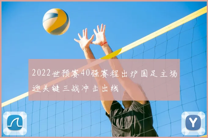 2022世预赛40强赛程出炉国足主场迎关键三战冲击出线