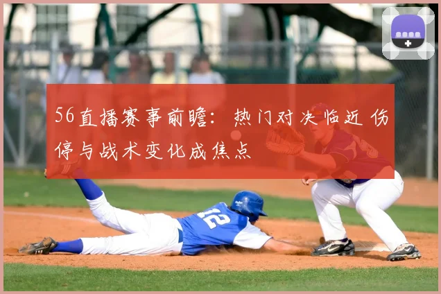 56直播赛事前瞻：热门对决临近 伤停与战术变化成焦点